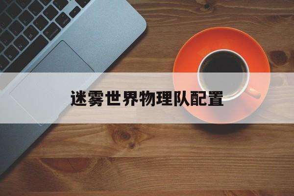 迷雾世界物理队配置,迷雾世界物理队配置推荐