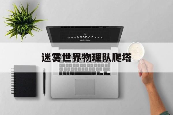 迷雾世界物理队爬塔,迷雾世界宝箱boss