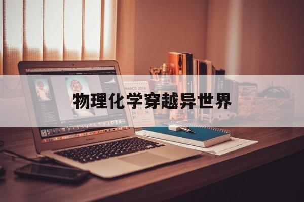 物理化学穿越异世界,物理化学双博士穿越古代短剧 物理化学穿越异世界,物理化学双博士穿越古代短剧