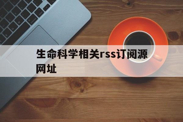 关于生命科学相关rss订阅源网址的信息