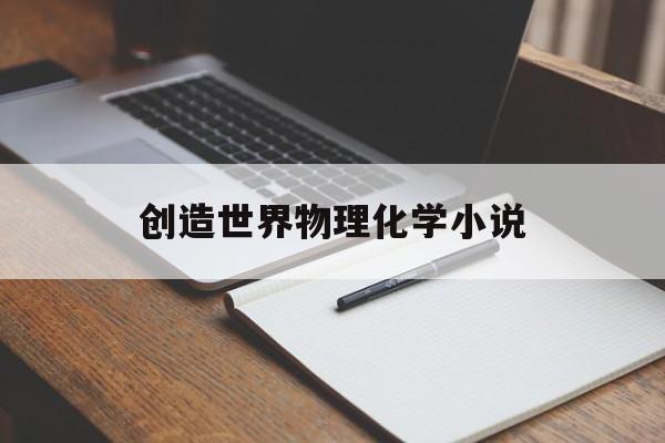 创造世界物理化学小说,创造世界推演文明的小说 创造世界物理化学小说,创造世界推演文明的小说