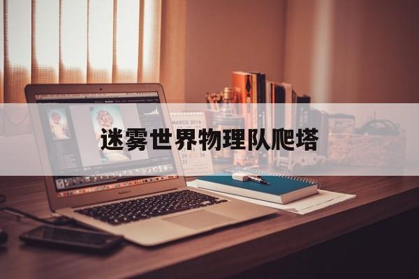 迷雾世界物理队爬塔,迷雾世界差不多的游戏