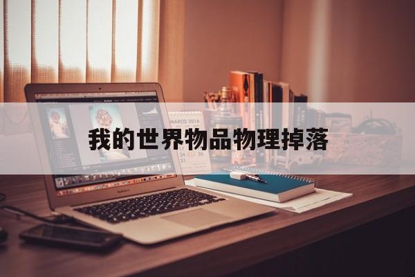 我的世界物品物理掉落,我的世界物品掉落后多久消失 我的世界物品物理掉落,我的世界物品掉落后多久消失