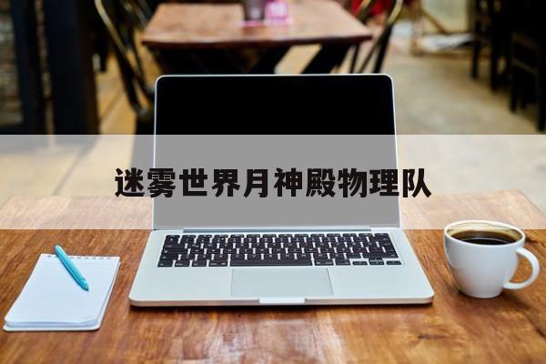 迷雾世界月神殿物理队,迷雾世界月神殿物理队阵容