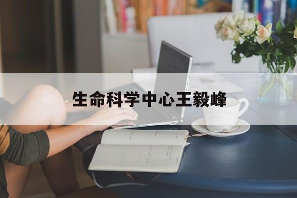 生命科学中心王毅峰,北京生命科学研究所领导