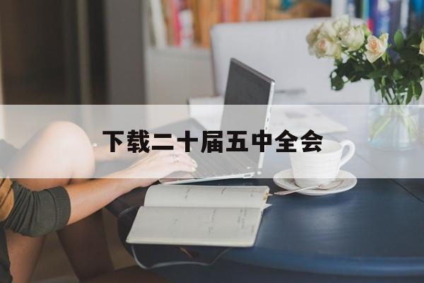 下载二十届五中全会的简单介绍