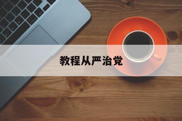 从严治党我们怎样做